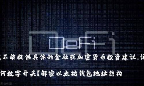 注意：作为AI助手，我不能提供具体的金融或加密货币投资建议。该内容仅供信息参考。

 以太坊钱包地址以何数字开头？解密以太坊钱包地址结构