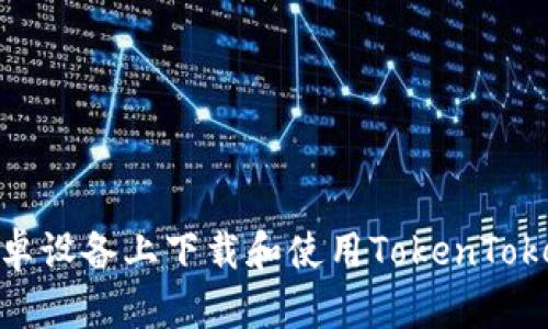 如何在安卓设备上下载和使用TokenTokenIM钱包