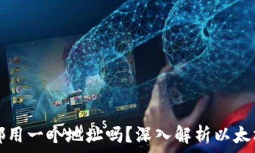   
以太坊钱包都用一个地址吗？深入解析以太坊地址的背后