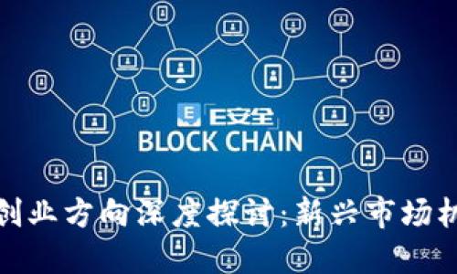 数字货币创业方向深度探讨：新兴市场机遇与挑战