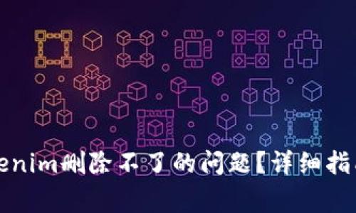 如何解决Tokenim删除不了的问题？详细指南及常见问答