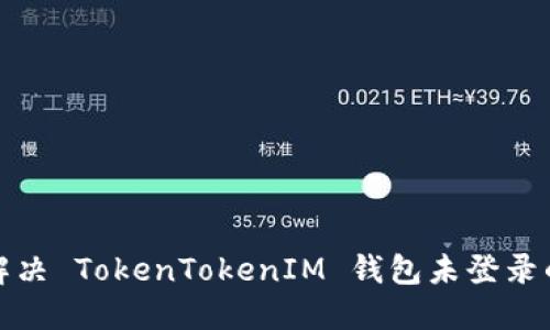 如何解决 TokenTokenIM 钱包未登录的问题