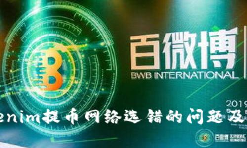 如何解决Tokenim提币网络选错的问题及相关处理方法