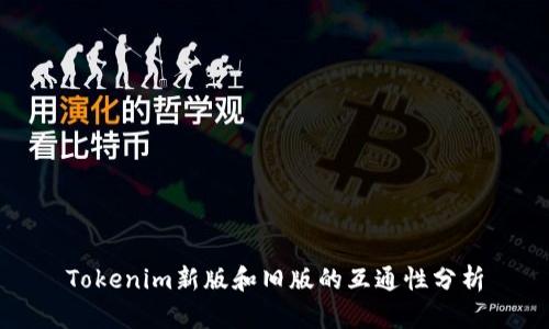 Tokenim新版和旧版的互通性分析