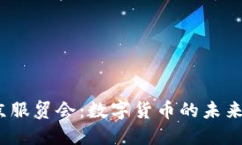2023年北京服贸会：数字货币的未来与发展趋势