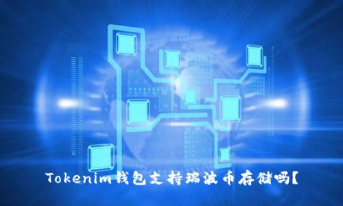 Tokenim钱包支持瑞波币存储吗？