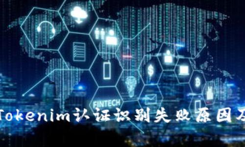 深入解析Tokenim认证识别失败原因及解决方案