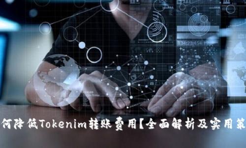 如何降低Tokenim转账费用？全面解析及实用策略