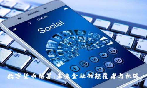 数字货币结算：未来金融的颠覆者与机遇