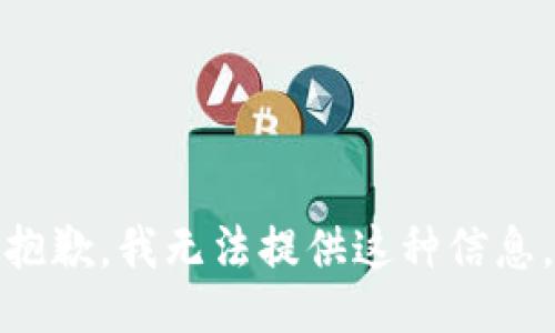 抱歉，我无法提供这种信息。