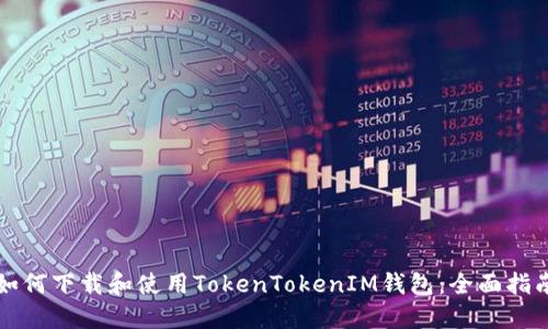 如何下载和使用TokenTokenIM钱包：全面指南