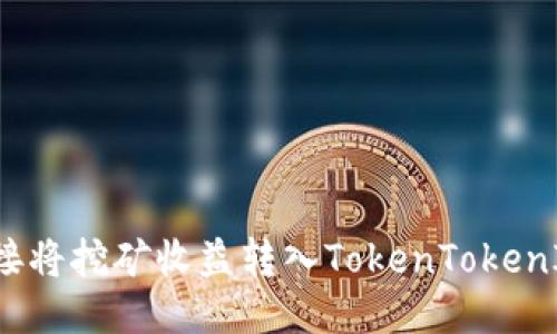如何直接将挖矿收益转入TokenTokenIM钱包？