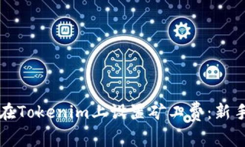 如何在Tokenim上设置矿工费：新手指南