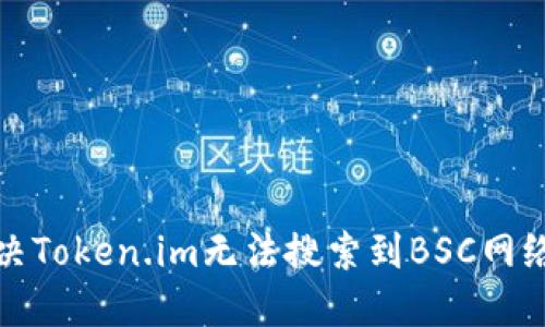 如何解决Token.im无法搜索到BSC网络的问题