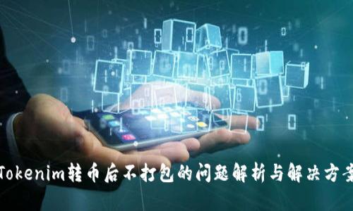 Tokenim转币后不打包的问题解析与解决方案