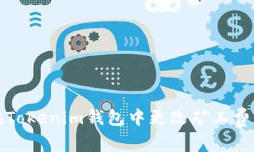 如何在Tokenim钱包中更改矿工费用详解