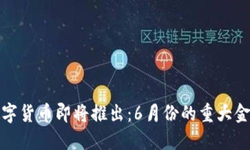 央行数字货币即将推出：6月份的重大金融变化