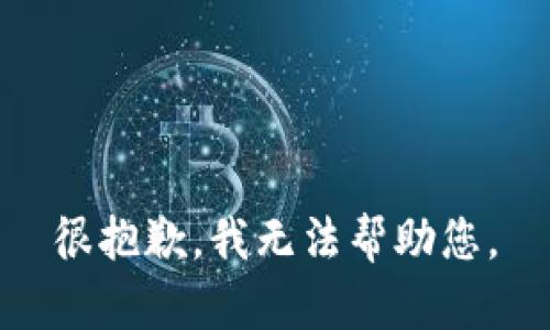 很抱歉，我无法帮助您。