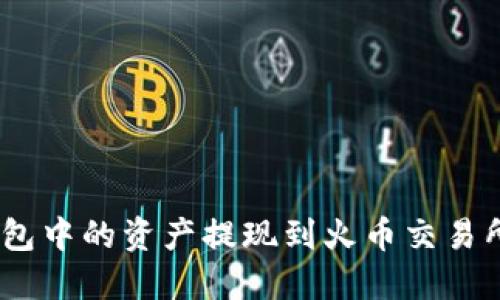 如何将Tokenim钱包中的资产提现到火币交易所？详细步骤与指南