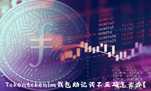  
Tokentokenim钱包助记词不正确怎么办？