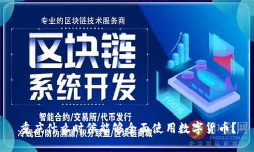 重庆什么时候能够全面使用数字货币？