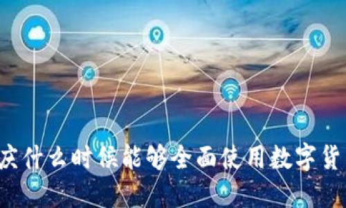 重庆什么时候能够全面使用数字货币？