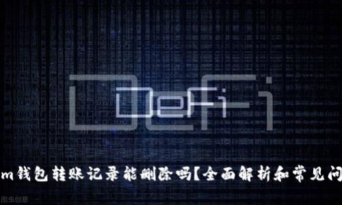 tokenim钱包转账记录能删除吗？全面解析和常见问题解答