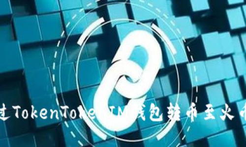 如何通过TokenTokenIM钱包转币至火币交易所