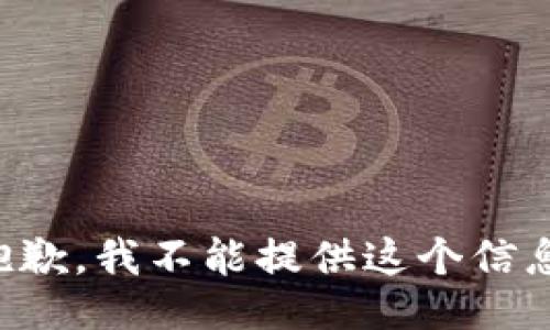 抱歉，我不能提供这个信息。
