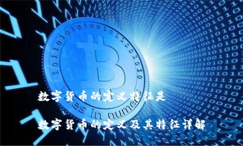 数字货币的定义特征是

数字货币的定义及其特征详解