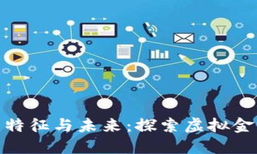 数字货币的特征与未来：探索虚拟金融的新趋势