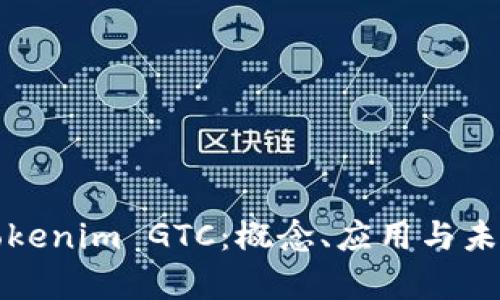 深入解析Tokenim GTC：概念、应用与未来发展趋势