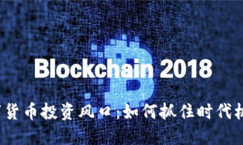 数字货币投资风口：如何抓住时代机遇？
