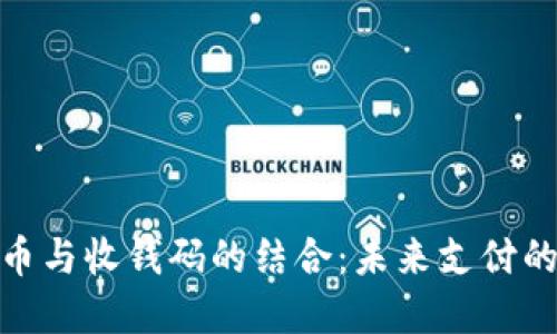 数字货币与收钱码的结合：未来支付的新趋势