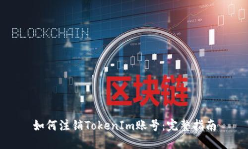 如何注销TokenIm账号：完整指南