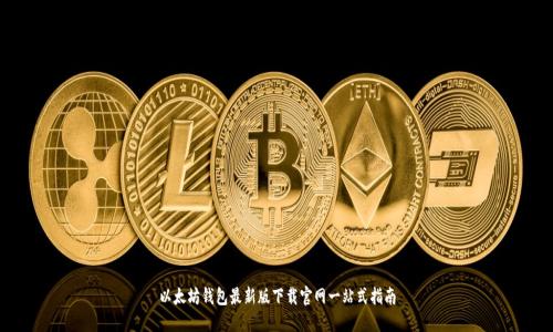 以太坊钱包最新版下载官网一站式指南