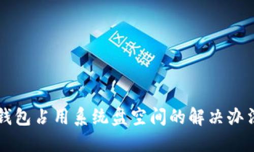 以太坊钱包占用系统盘空间的解决办法与技巧