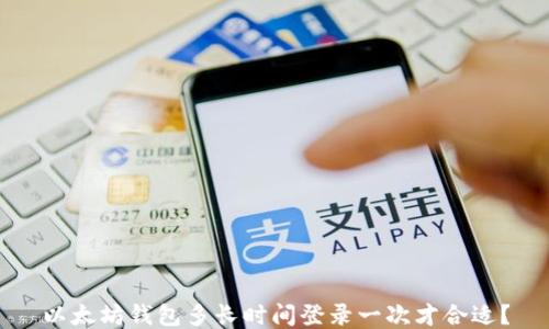 
以太坊钱包多长时间登录一次才合适？