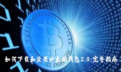 如何下载和使用以太坊钱包2.0：完整指南