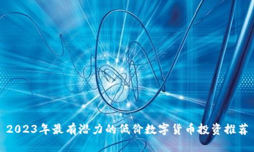 2023年最有潜力的低价数字货币投资推荐