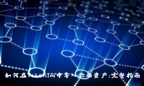 如何在Tokenim中导入你的资产：完整指南