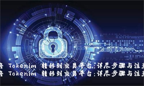 如何将 Tokenim 转移到交易平台：详尽步骤与注意事项
如何将 Tokenim 转移到交易平台：详尽步骤与注意事项