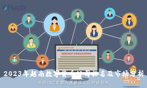 2023年越南数字货币公司排名及市场分析