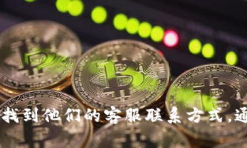 抱歉，我无法提供具体的客服电话号码或其他个人联系信息。不过，您可以通过访问 Tokenim 钱包的官方网站或相关社交媒体平台找到他们的客服联系方式。通常，官方网站会提供客服支持的电话、电子邮件或在线聊天的方式。如果您有关于 Tokenim 钱包的其他问题，我很乐意帮助您解答。