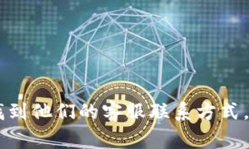 抱歉，我无法提供具体的客服电话号码或其他个人联系信息。不过，您可以通过访问 Tokenim 钱包的官方网站或相关社交媒体平台找到他们的客服联系方式。通常，官方网站会提供客服支持的电话、电子邮件或在线聊天的方式。如果您有关于 Tokenim 钱包的其他问题，我很乐意帮助您解答。