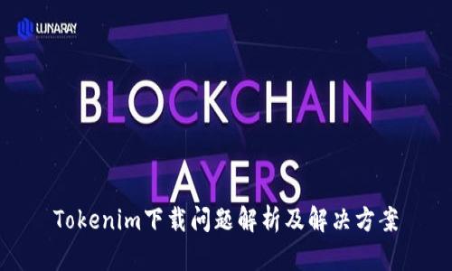 Tokenim下载问题解析及解决方案