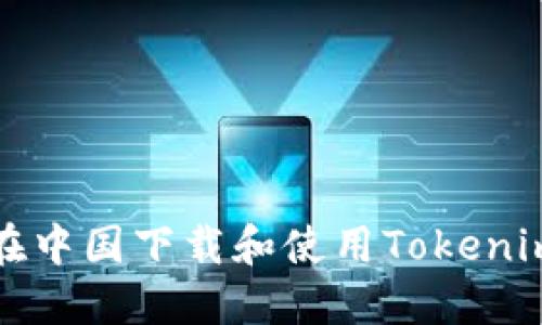 如何在中国下载和使用Tokenim钱包