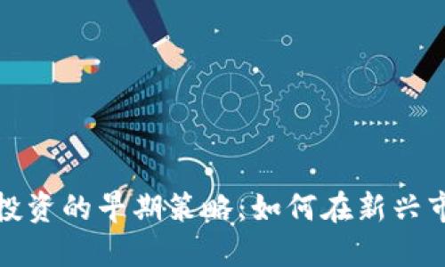 数字货币投资的早期策略：如何在新兴市场中获利