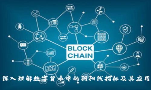 深入理解数字货币中的阴阳线指标及其应用