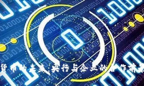 数字货币的未来：央行与企业的合作前景分析